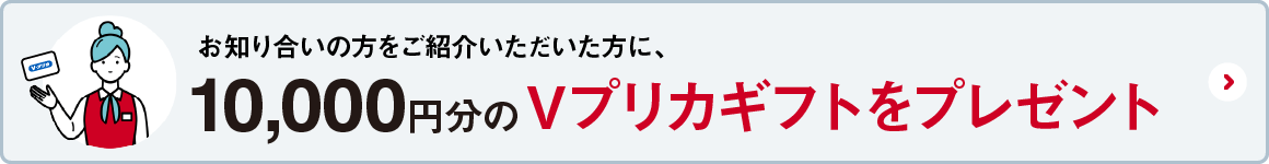 お知り合いの方をご紹介いただいた方に10,000円分のVプリカギフトをプレゼント