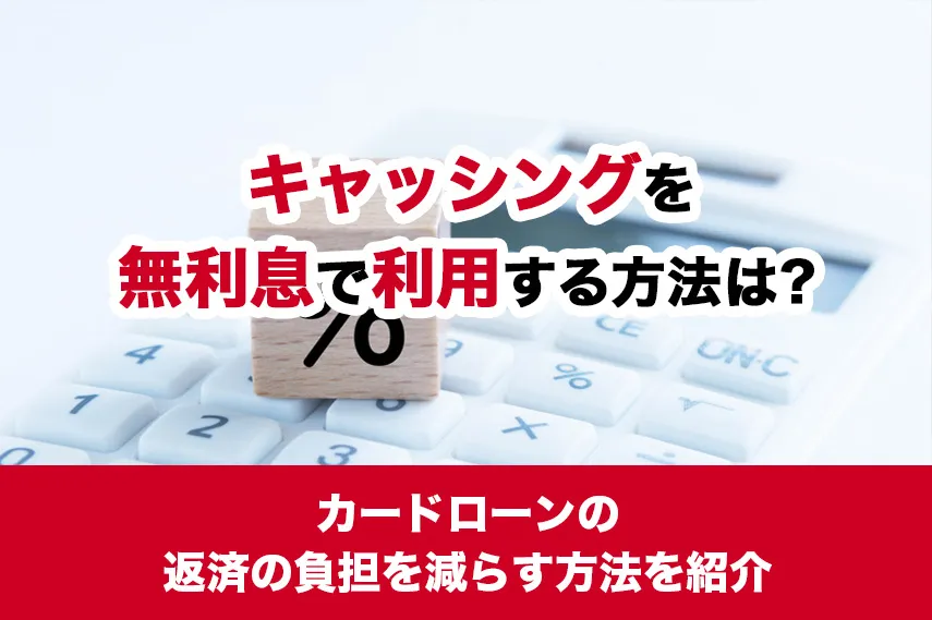 キャッシングを無利息で利用する方法は？カードローンの返済の負担を減らす方法を紹介