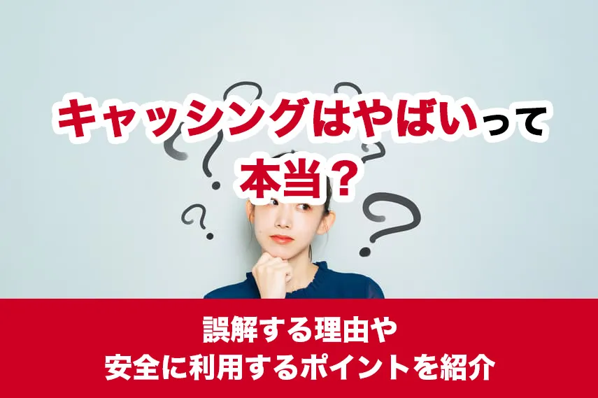 キャッシングはやばいって本当？誤解する理由や安全に利用するポイントを紹介