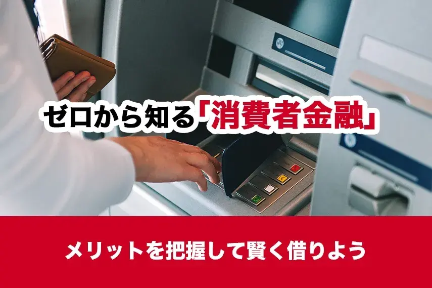 ゼロから知る「消費者金融」のメリットを把握して賢く借りよう