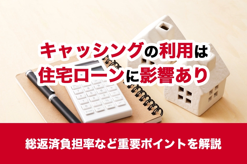 キャッシングの利用（履歴）は住宅ローンに影響あり！総返済負担率など重要ポイントを解説