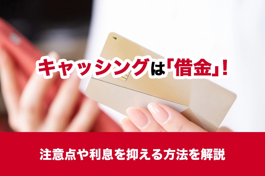 【知っておこう】キャッシングは「借金」!注意点や利息を抑える方法を解説