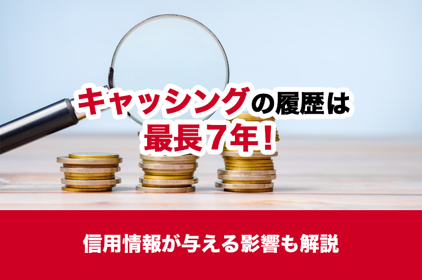 キャッシングの履歴は最長7年！信用情報が与える影響も解説