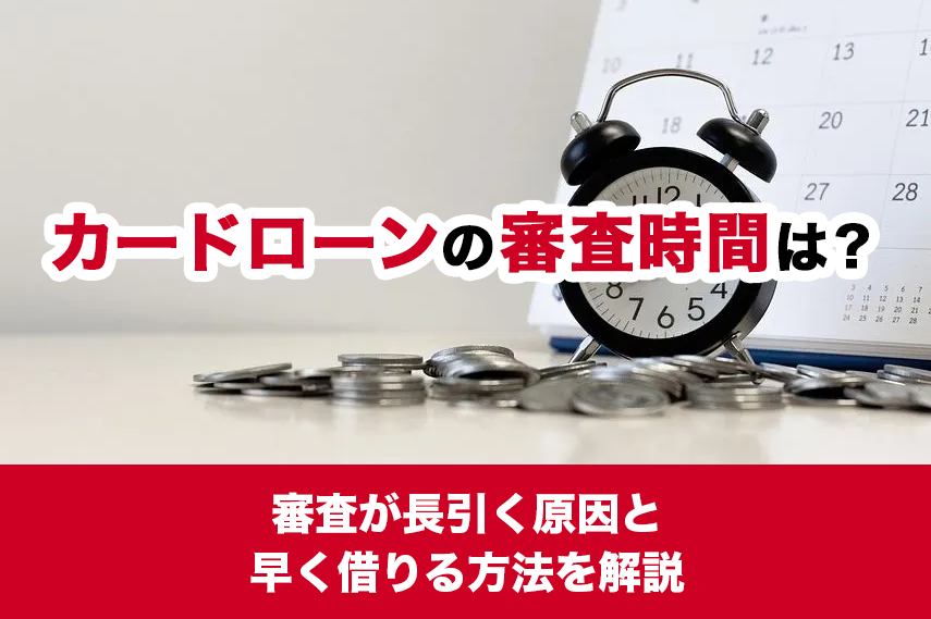 カードローンの審査時間は？審査が長引く原因と早く借りる方法を解説
