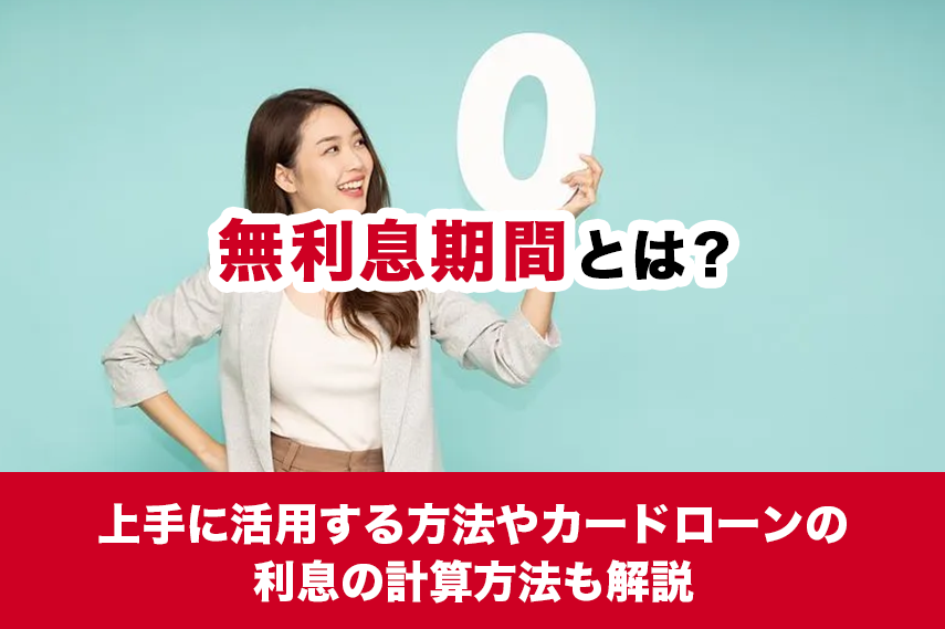 無利息期間とは？上手に活用する方法やカードローンの利息の計算方法も解説