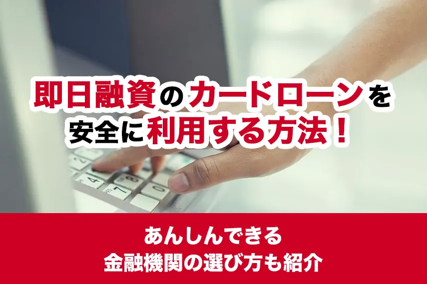 即日融資のカードローンを安全に利用する方法！あんしんできる金融機関の選び方も紹介