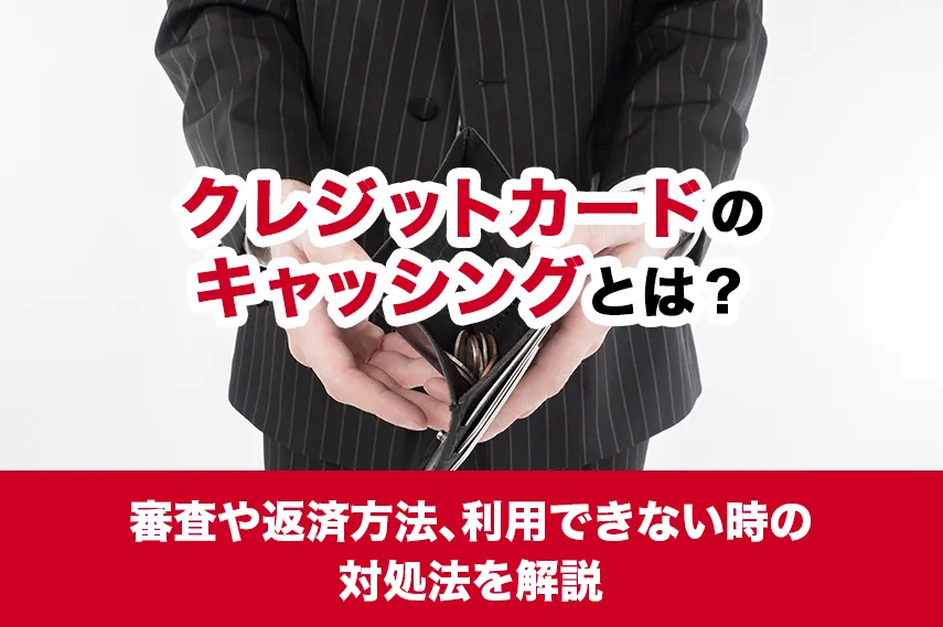 クレジットカードのキャッシングとは？審査や返済方法、利用できない時の対処法を解説