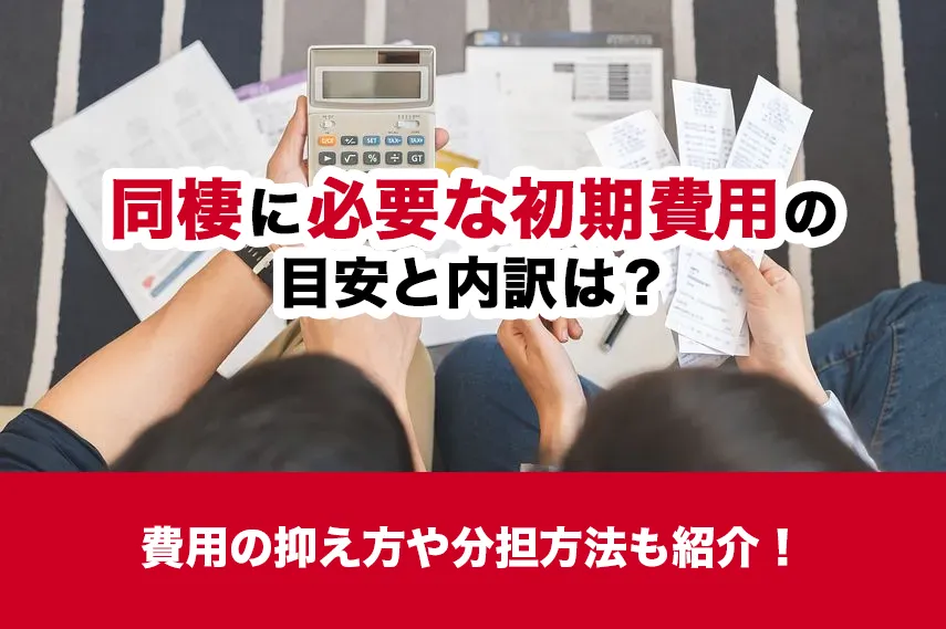 同棲に必要な初期費用の目安と内訳は？費用の抑え方や分担方法も紹介！