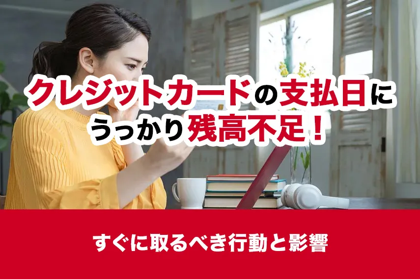 クレジットカードの支払日にうっかり残高不足！すぐに取るべき行動と影響