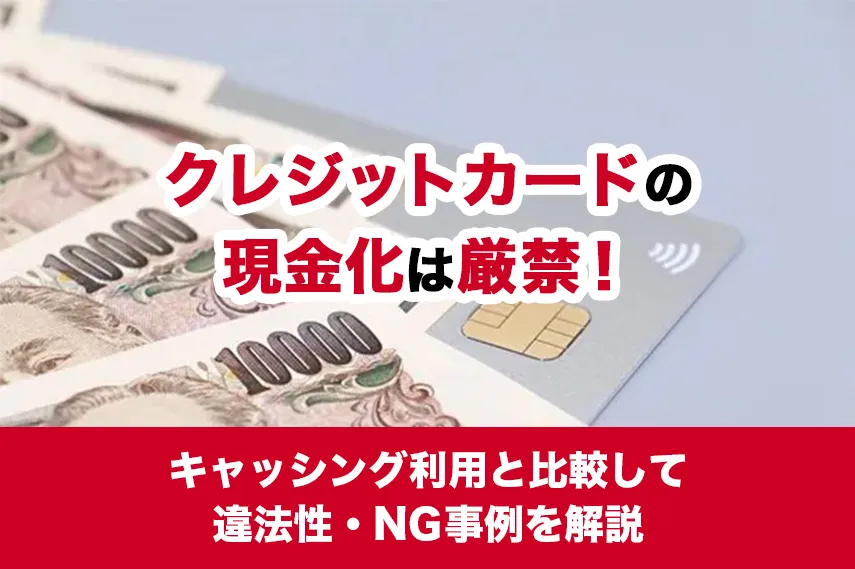 クレジットカードの現金化は厳禁！キャッシング利用と比較して違法性・NG事例を解説