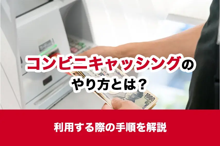 コンビニキャッシングのやり方とは？利用する際の手順を解説