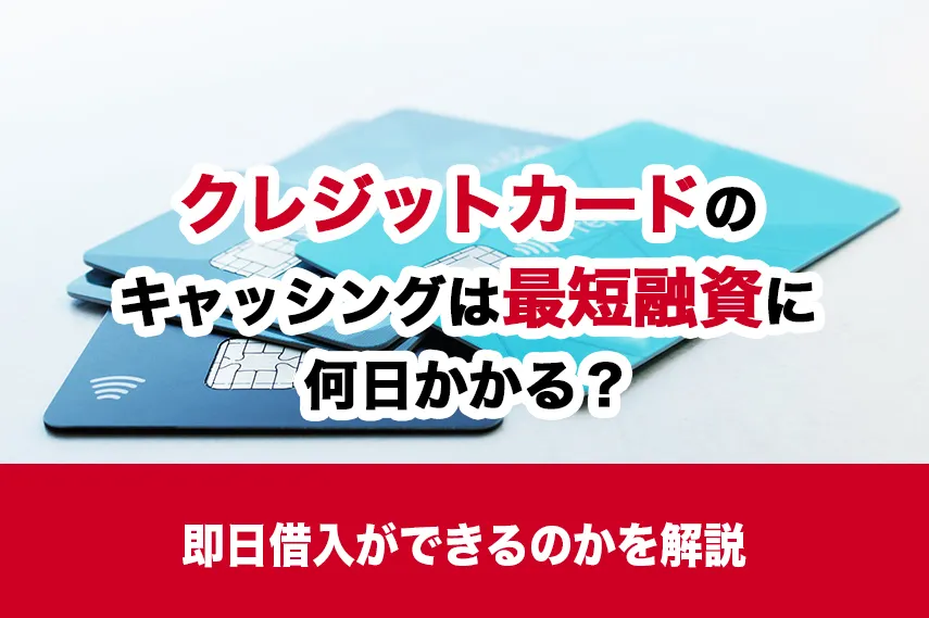 クレジットカードのキャッシングは最短融資に何日かかる？即日借入ができるのか解説