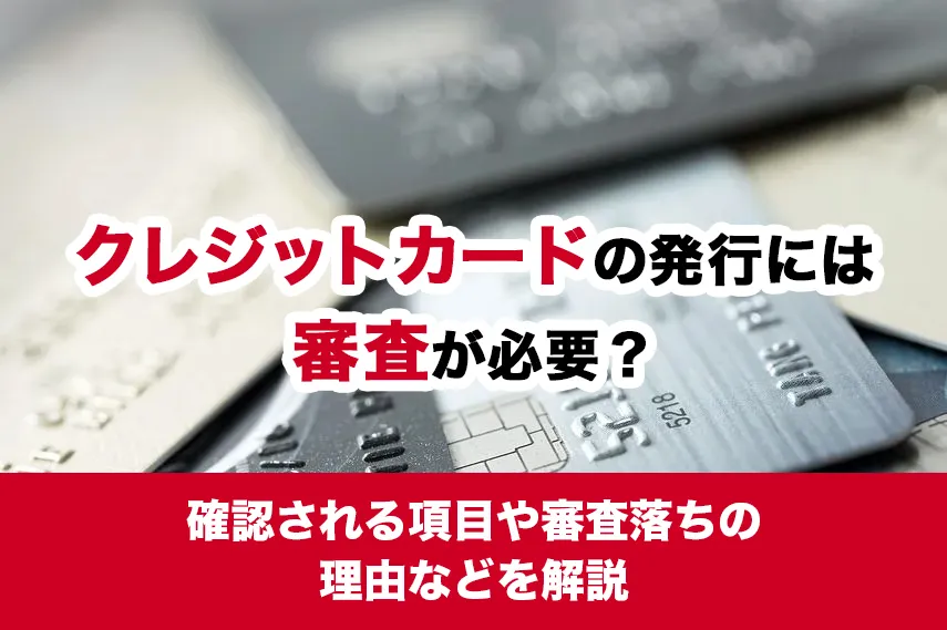 クレジットカードの発行には審査が必要？確認される項目や審査落ちの理由などを解説