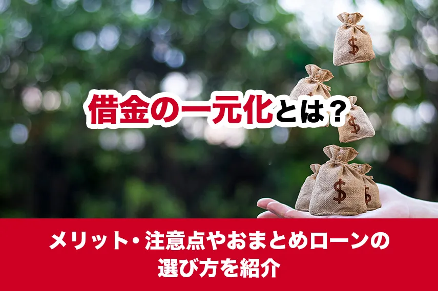 借金の一元化とは？メリット・注意点やおまとめローンの選び方を紹介