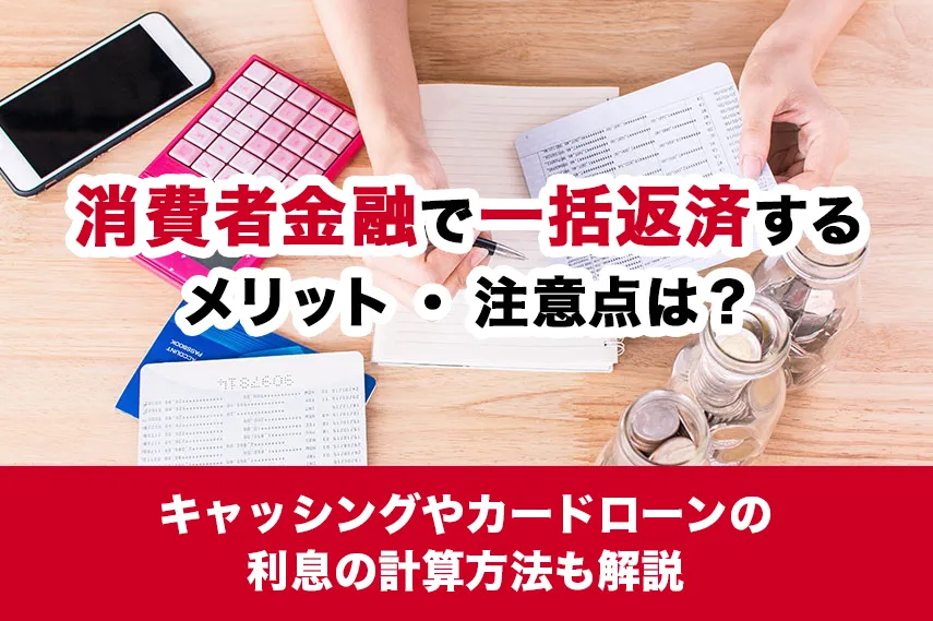 消費者金融で一括返済するメリット・注意点は？キャッシングやカードローンの利息の計算方法も解説