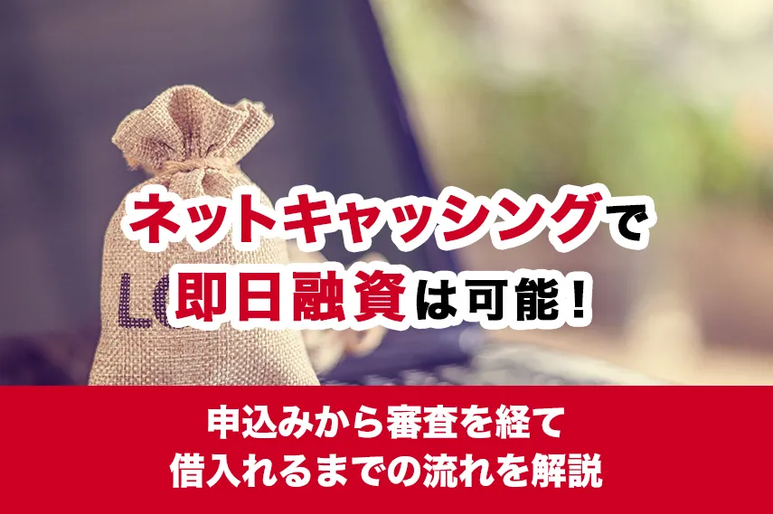 ネットキャッシングで即日融資は可能！申込みから審査を経て借入れるまでの流れを解説
