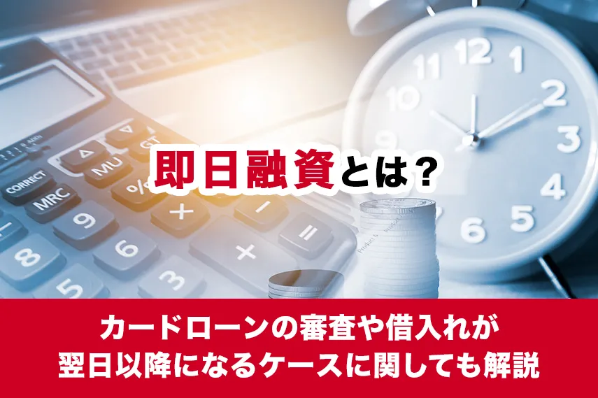 即日融資とは？カードローンの審査や借入れが翌日以降になるケースに関しても解説