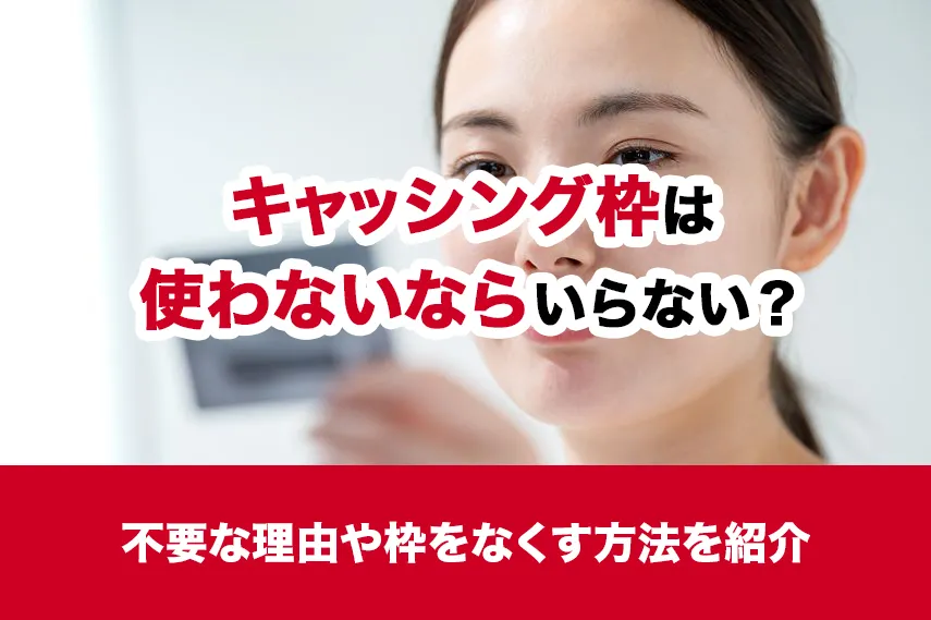 キャッシング枠は使わないならいらない？不要な理由や枠をなくす方法を紹介