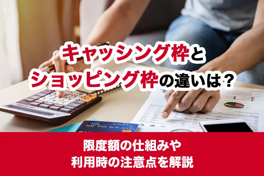 キャッシング枠とショッピング枠の違いは？限度額の仕組みや利用時の注意点を解説