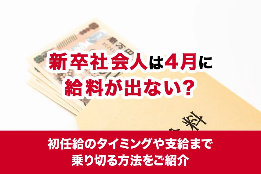 新卒社会人は4月に給料が出ない？初任給のタイミングや支給まで乗り切る方法をご紹介