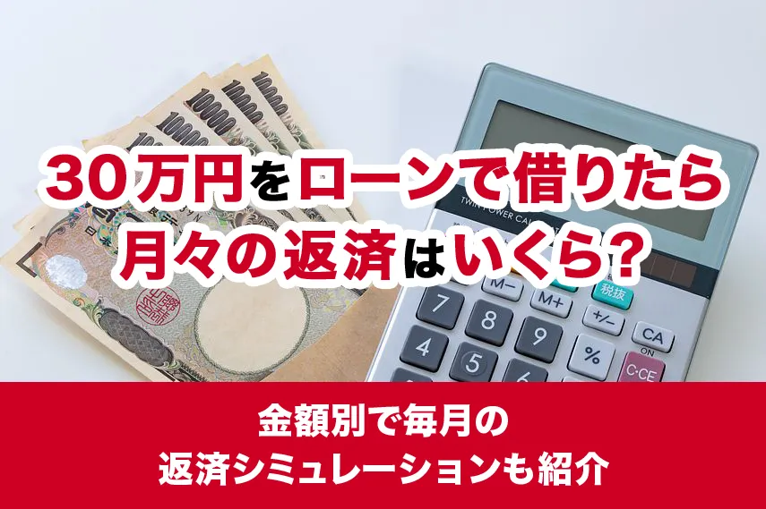 30万円をローンで借りたら月々の返済はいくら？金額別で毎月の返済シミュレーションも紹介