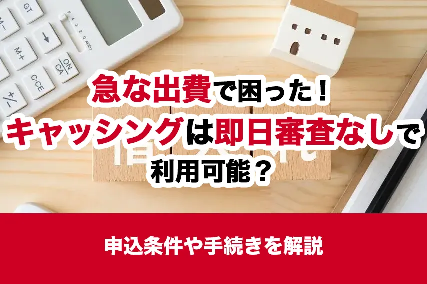 急な出費で困った！キャッシングは即日審査なしで利用可能？申込条件や手続きを解説