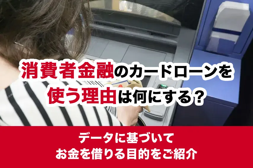 消費者金融のカードローンを使う理由は何にする？データに基づいてお金を借りる目的をご紹介