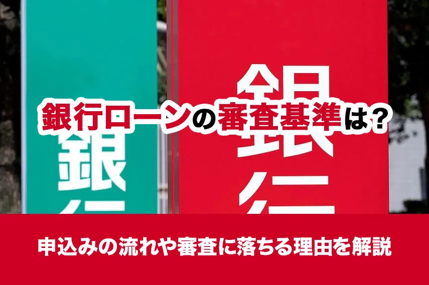 銀行ローンの審査基準は？申込みの流れや審査に落ちる理由を解説