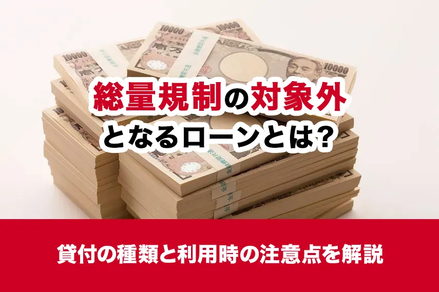 総量規制の対象外となるローンとは？貸付の種類と利用時の注意点を解説