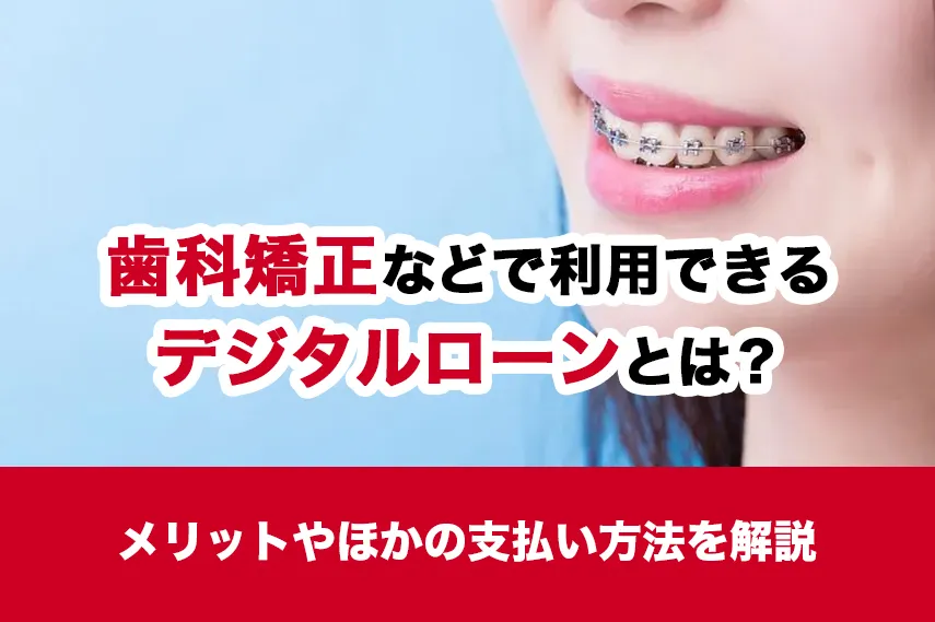歯列矯正などで利用できるデンタルローンとは？メリットやほかの支払方法を解説