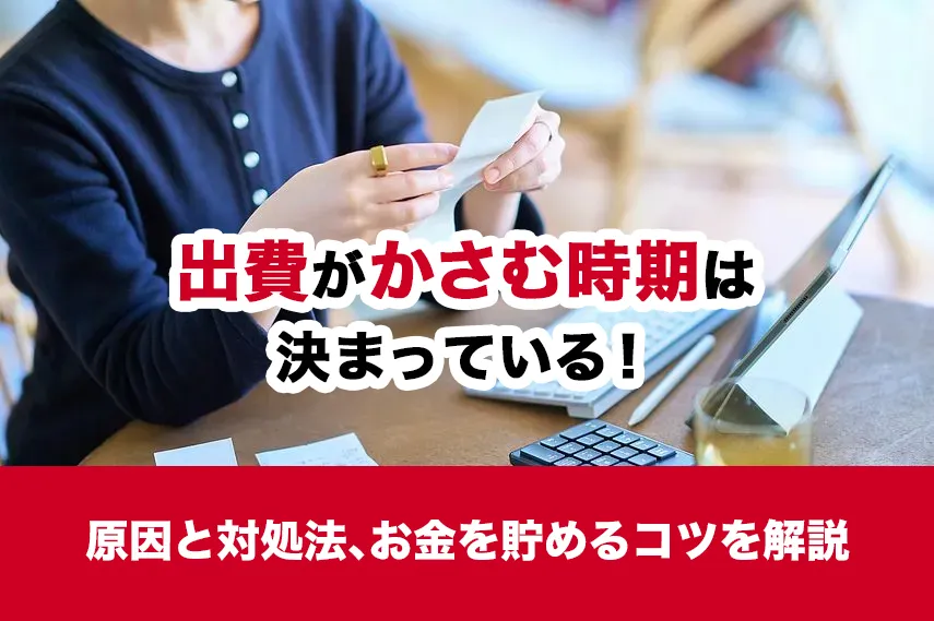出費がかさむ時期は決まっている！原因と対処法、お金を貯めるコツを解説