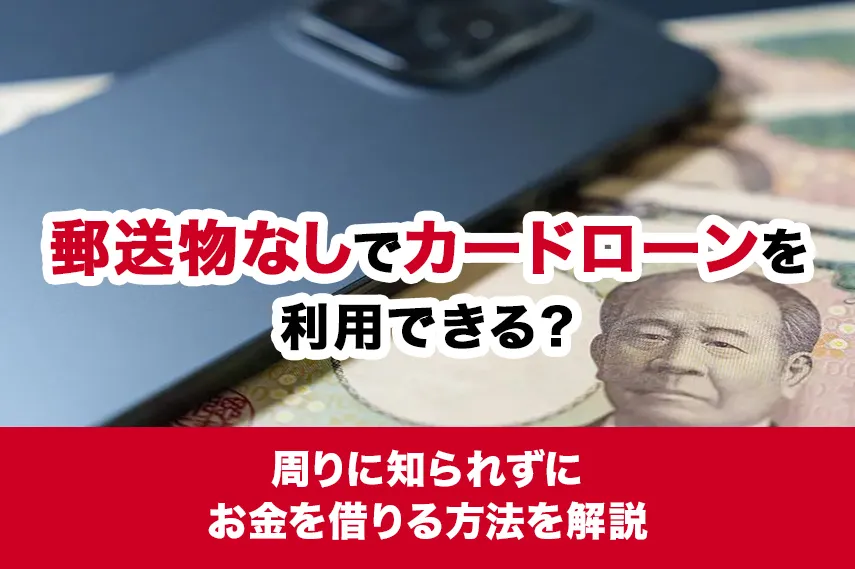郵送物なしでカードローンを利用できる？周りに知られずにお金を借りる方法を解説