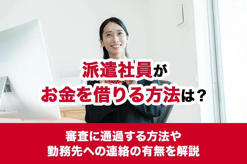 派遣社員がお金を借りる方法は？審査に通過するコツや勤務先への連絡の有無を解説