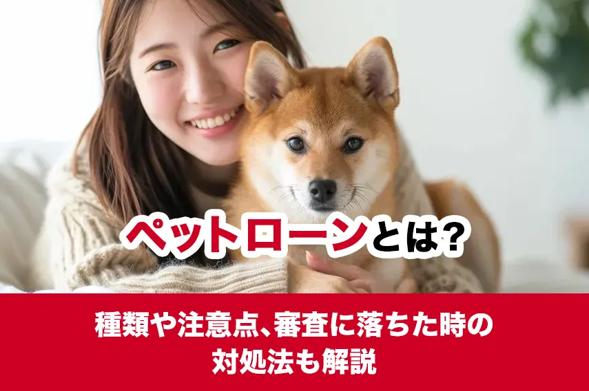 ペットローンとは？種類や注意点、審査に落ちた時の対処法も解説