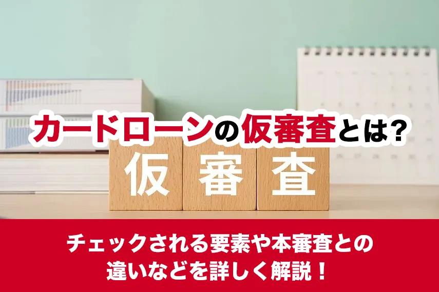 カードローンの仮審査とは？チェックされる要素や本審査との違いなどを詳しく解説！