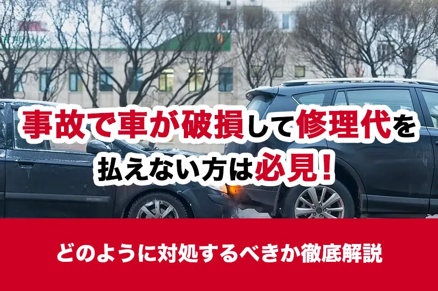 事故で車が破損して修理代を払えない方は必見！どのように対処するべきかを徹底解説