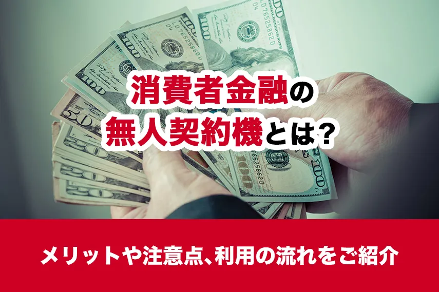 消費者金融（カードローン）の無人契約機とは？メリットや注意点、利用の流れをご紹介