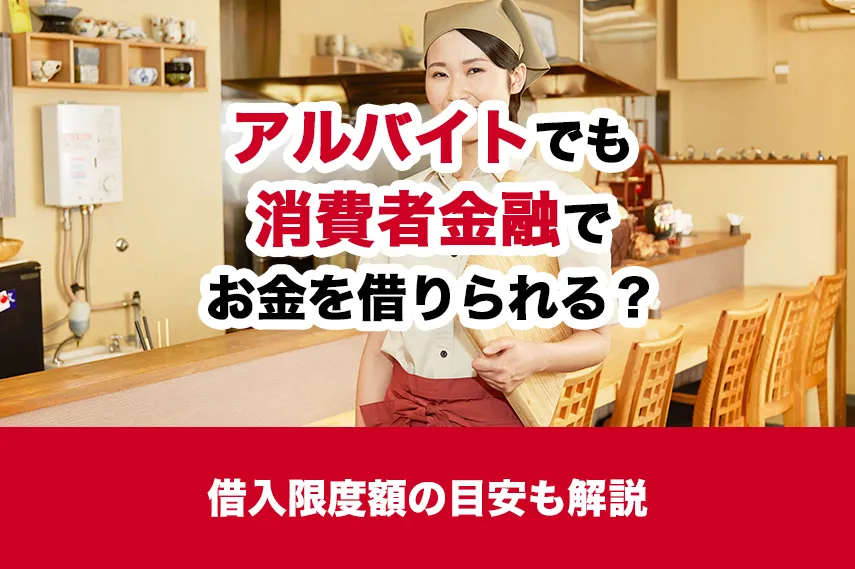 アルバイトでも消費者金融でお金を借りられる？借入限度額の目安も解説