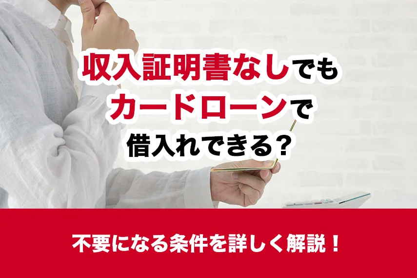 収入証明書なしでもカードローンで借入れできる？不要になる条件を詳しく解説！