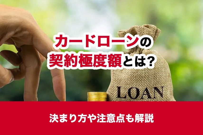 カードローンの契約極度額とは？決まり方や注意点も解説