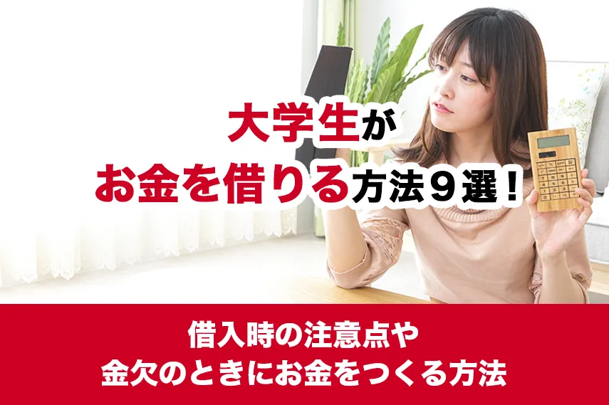 大学生がお金を借りる方法9選！借入時の注意点や金欠のときにお金をつくる方法