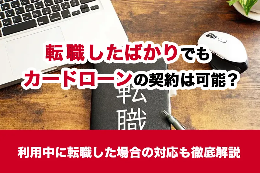 転職したばかりでもカードローンの契約は可能？利用中に転職した場合の対応も徹底解説