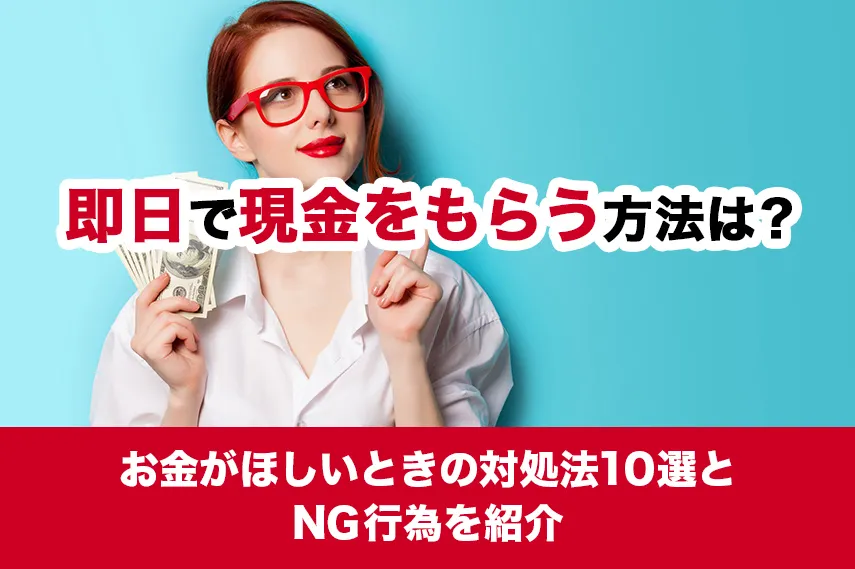 即日で現金をもらう方法は？お金がほしいときの対処法10選とNG行為を紹介