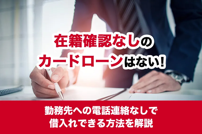 在籍確認なしのカードローンはない！勤務先への電話連絡なしで借入れできる方法を解説