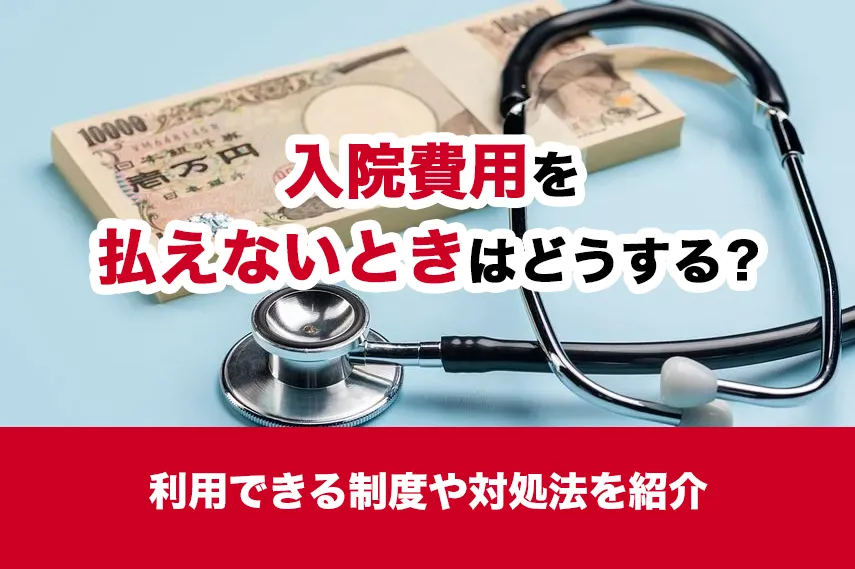 入院費用を払えないときはどうする？利用できる制度や対処法を紹介