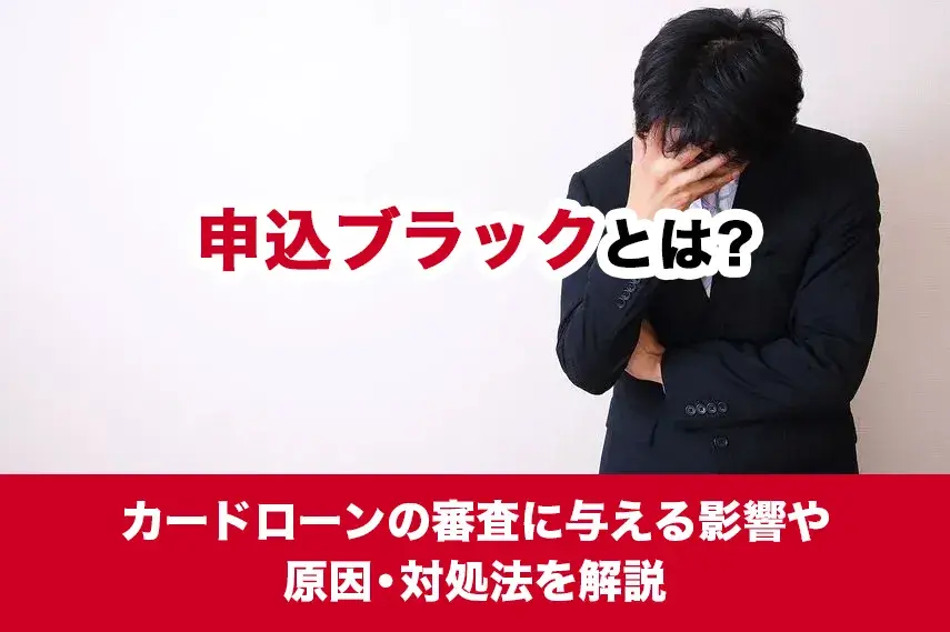 申込ブラックとは？カードローンの審査に与える影響や原因・対処法を解説