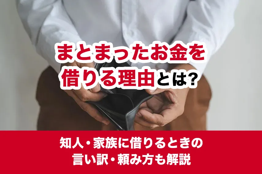 まとまったお金を借りる理由とは？知人・家族に借りるときの言い訳・頼み方も解説