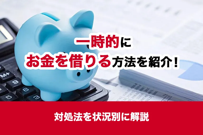 一時的にお金を借りる方法を紹介！対処法を状況別に解説