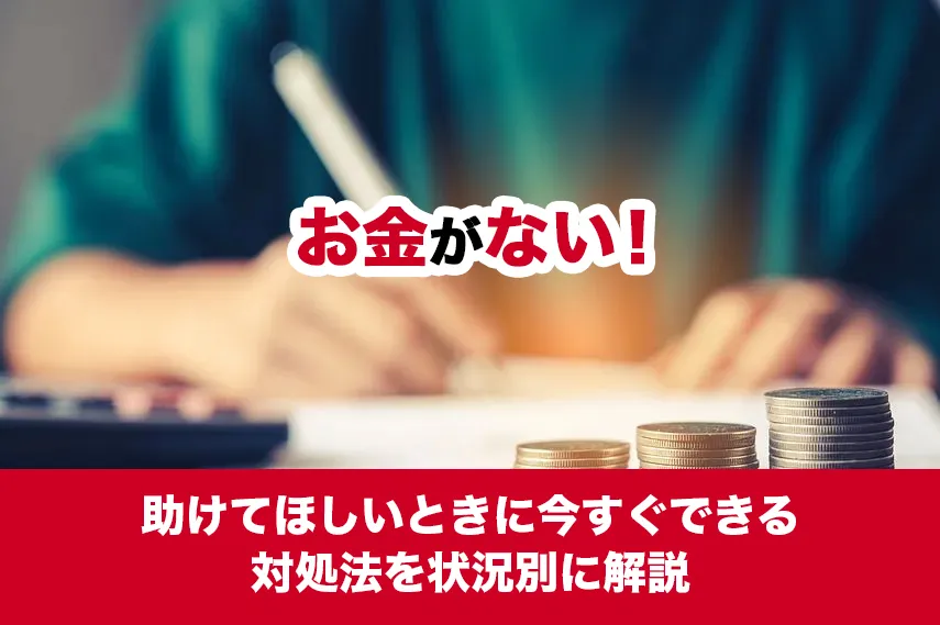 お金がない！助けてほしいときに今すぐできる対処法を状況別に解説