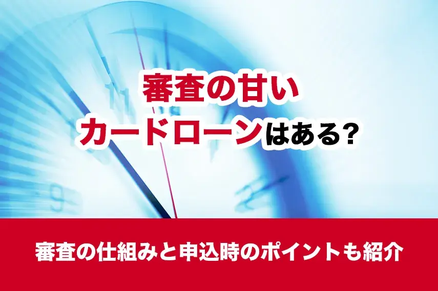 審査の甘いカードローンはある？審査の仕組みと申込時のポイントも紹介